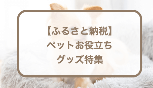 ふるさと納税返礼品で貰えるペットお役立ちグッズ10選！