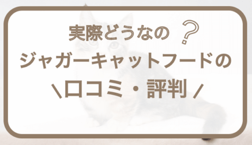 ジャガーキャットフードの口コミ・評判！悪い口コミ・デメリットも解説