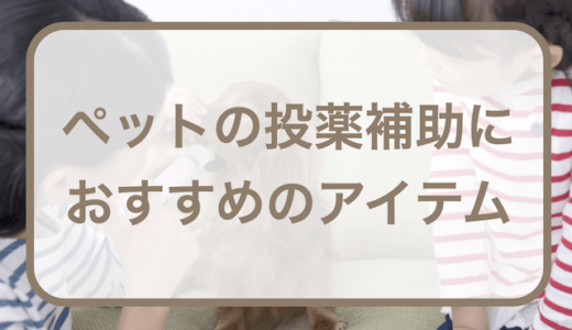 ペットの投薬補助におすすめのアイテム5選！犬猫お役立ち特集